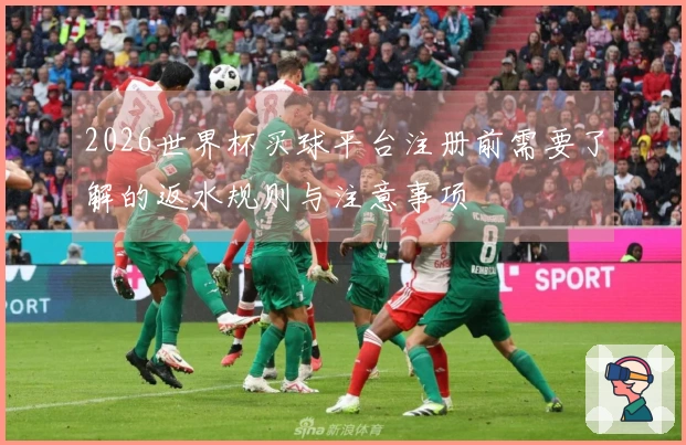 2026世界杯买球平台注册前需要了解的返水规则与注意事项