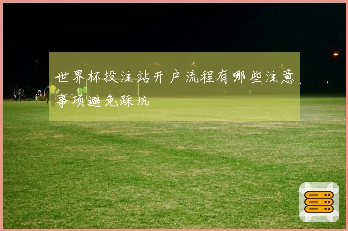 世界杯投注站开户流程有哪些注意事项避免踩坑