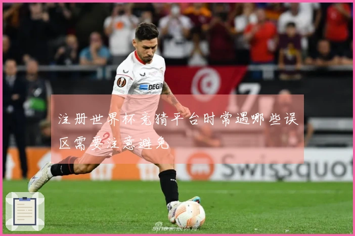 注册世界杯竞猜平台时常遇哪些误区需要注意避免