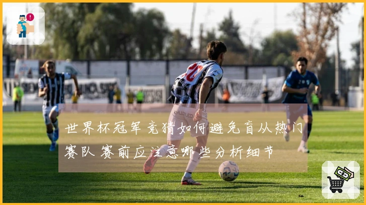 世界杯冠军竞猜如何避免盲从热门赛队 赛前应注意哪些分析细节