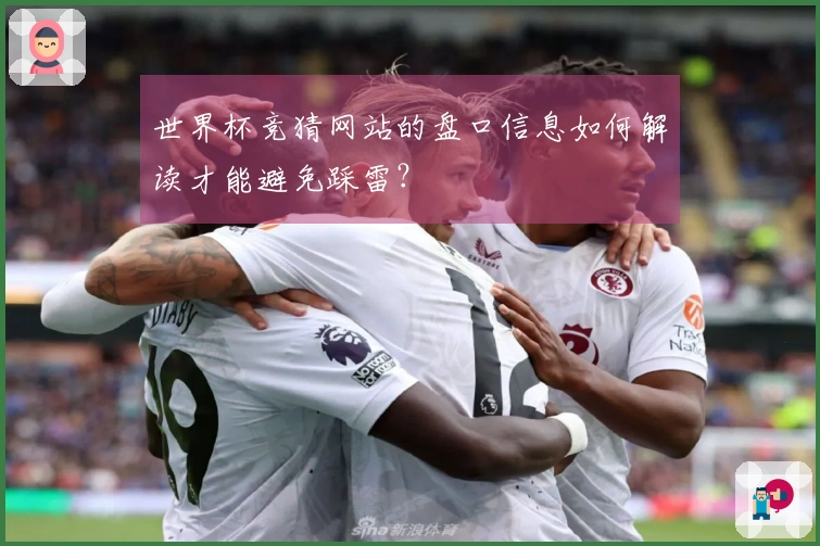 世界杯竞猜网站的盘口信息如何解读才能避免踩雷？