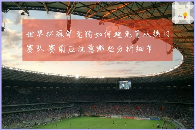 世界杯冠军竞猜如何避免盲从热门赛队 赛前应注意哪些分析细节