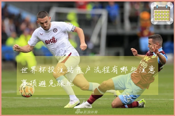 世界杯投注站开户流程有哪些注意事项避免踩坑