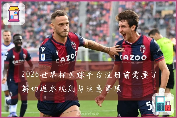 2026世界杯买球平台注册前需要了解的返水规则与注意事项
